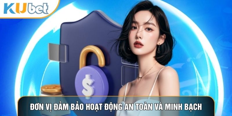 Đơn vị đảm bảo hoạt động an toàn và minh bạch