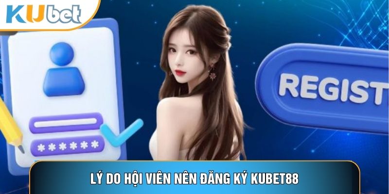 Lý do hội viên nên đăng ký Kubet88